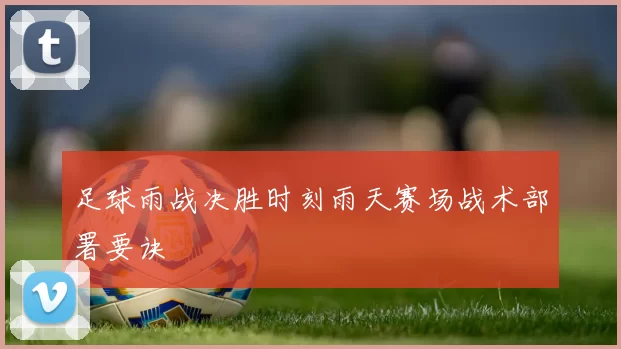 足球雨战决胜时刻雨天赛场战术部署要诀